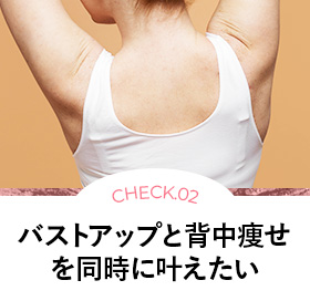 CHECK.02 綺麗なお椀型の胸になりたい