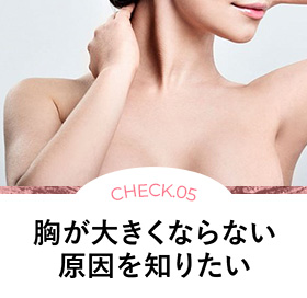 CHECK.05 胸が大きくならない原因を知りたい