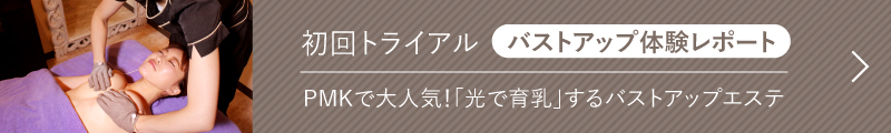 初回トライアル バストアップ体験レポート PMKで大人気！「光で育乳」するバストアップエステ