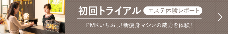 初回トライアル エステ体験レポート PMKいちおし！新痩身マシンの威力を体験！