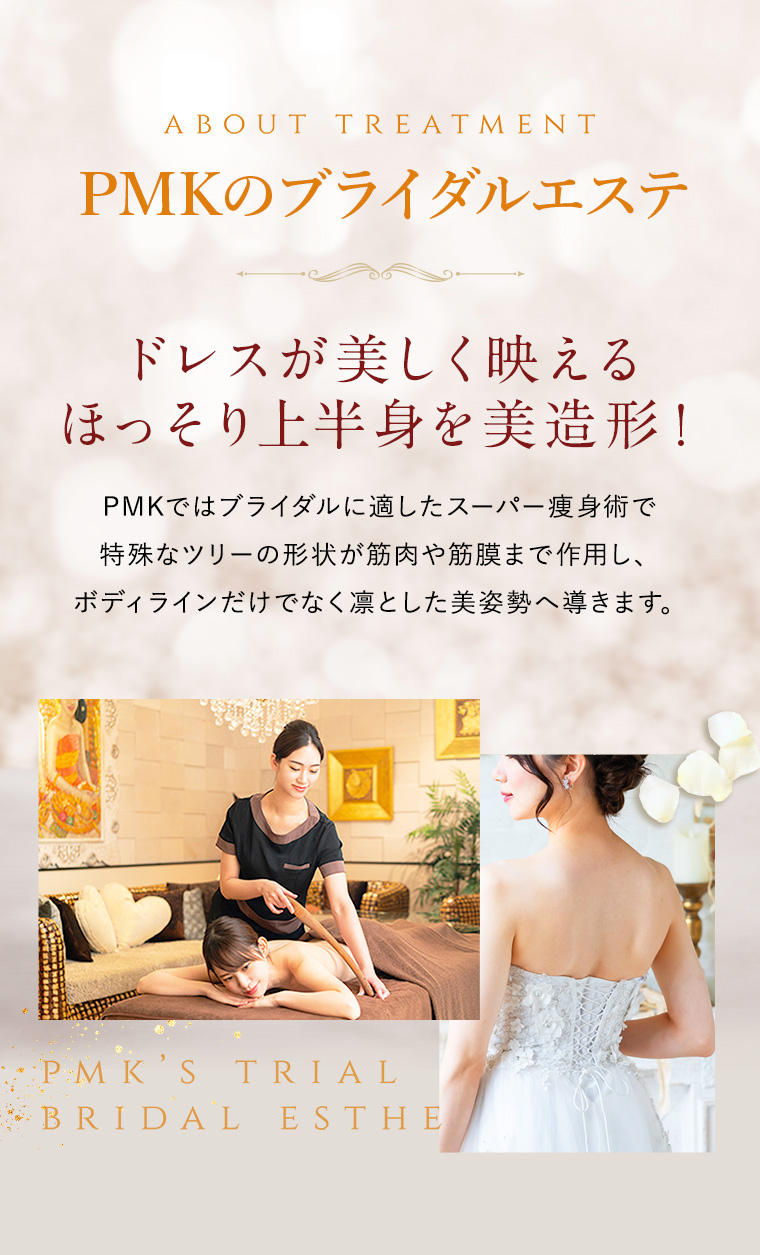 PMKではブライダルに適したスーパー痩身術で特殊なツリーの形状が筋肉や筋膜まで作用し、ボディラインだけでなく凛とした美姿勢へ導きます。